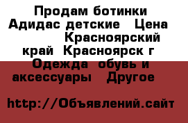 Продам ботинки Адидас детские › Цена ­ 1 800 - Красноярский край, Красноярск г. Одежда, обувь и аксессуары » Другое   